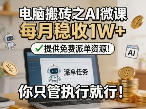 电脑搬砖之AI微课,每月稳收1W+,提供免费派单资源!你只管执行就行-水滴知识网