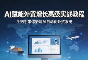 AI赋能外贸增长高级实战教程,手把手带你搭建AI自动化外贸系统-水滴知识网
