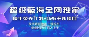 超级蓝海全网独家,快手荧光计划2026王炸项目,日入1k+,快手短剧搬运,一键发布,条条过原创【揭秘】-水滴知识网