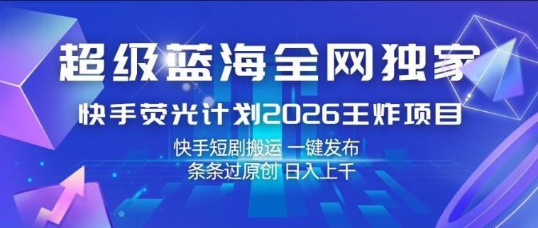超级蓝海全网独家,快手荧光计划2026王炸项目,日入1k+,快手短剧搬运,一键发布,条条过原创【揭秘】-水滴知识网