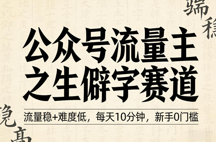 公众号流量主之生僻字赛道,流量稳+难度低,每天10分钟,新手0门槛-水滴知识网