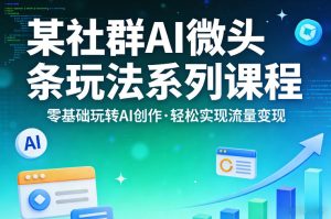 某社群的AI微头条玩法系列课程，零基础玩转AI创作，轻松实现流量变现-水滴知识网