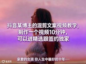 抖音某博主的混剪文案视频教学,制作一个视频10分钟,可以进精选跟签约独家-水滴知识网