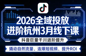 2026全域投放进阶杭州3月线下课，抖音巨量千川进阶提升，撬动自然流量、连爆短视频、提升ROI-水滴知识网