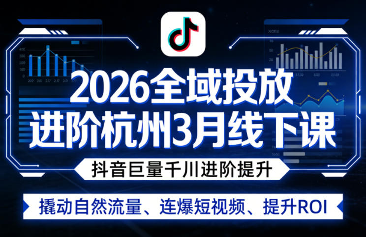 2026全域投放进阶杭州3月线下课,抖音巨量千川进阶提升,撬动自然流量、连爆短视频、提升ROI-水滴知识网