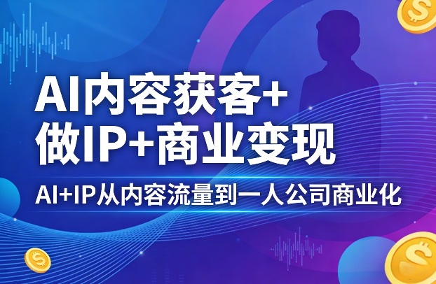 AI内容获客+做IP+商业变现,AI+IP从内容流量到一人公司商业化-水滴知识网