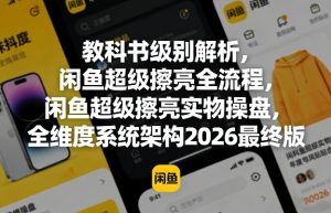 教科书级别解析,闲鱼超级擦亮全流程,闲鱼超级擦亮实物操盘,全维度系统架构2026最终版-水滴知识网