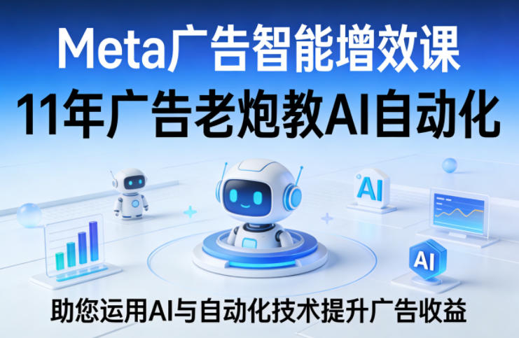 Meta广告智能增效课，11年广告老炮教AI自动化，助您运用AI与自动化技术提升广告收益-水滴知识网