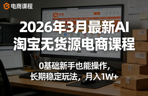 2026年3月最新AI淘宝无货源电商课程,0基础新手也能操作,长期稳定玩法,月入1W+-水滴知识网