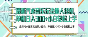 2026最新汽水音乐人项目玩法，上传音乐到抖音号里，用云手机运行，无需养号，无任何风控【揭秘】-水滴知识网