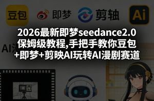 2026最新即梦seedance2.0保姆级教程,手把手教你豆包+即梦+剪映AI玩转AI漫剧赛道-水滴知识网
