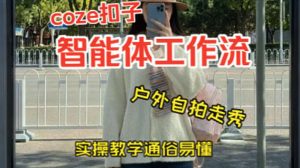 通过Coze工作流,制作《美女户外自拍走秀视频》,两分钟制作完成,从0到1演示搭建过程,实操教学-水滴知识网