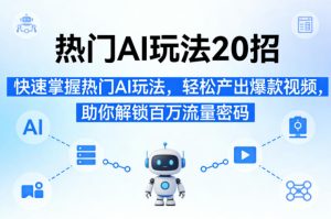 热门AI玩法20招,快速掌握热门AI玩法,轻松产出爆款视频,助你解锁百万流量密码-水滴知识网