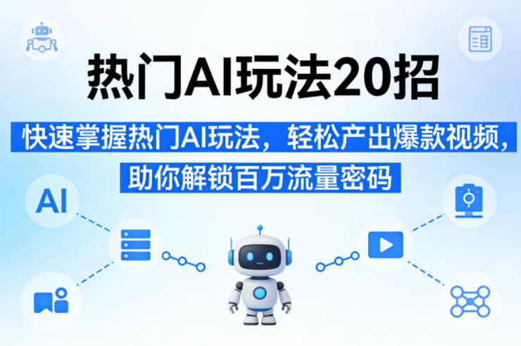 热门AI玩法20招,快速掌握热门AI玩法,轻松产出爆款视频,助你解锁百万流量密码-水滴知识网