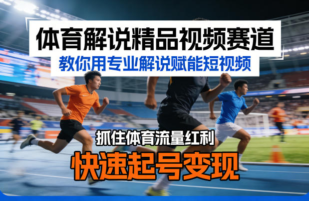 体育解说精品视频赛道，教你用专业解说赋能短视频，抓住体育流量红利，快速起号变现-水滴知识网