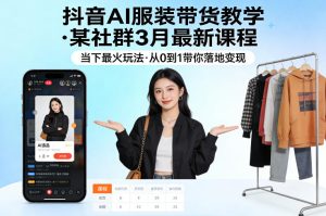 抖音AI服装带货教学,某社群3月最新课程,当下最火玩法,从0到1带你落地变现-水滴知识网