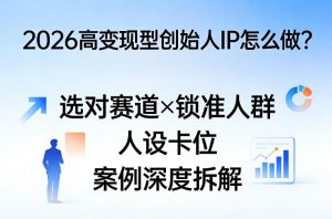 2026高变现型创始人IP怎么做?选对赛道×锁准人群×人设卡位×案例深度拆解-水滴知识网