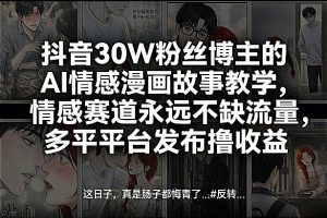 抖音30W粉丝博主的AI情感漫画故事教学，情感赛道永远不缺流量，多平台发布撸收益！-水滴知识网