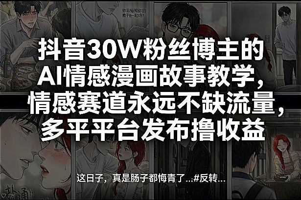 抖音30W粉丝博主的AI情感漫画故事教学,情感赛道永远不缺流量,多平台发布撸收益!-水滴知识网
