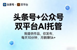 头条号+公众号双平台AI托管,我提供作品,你发布,每天10分钟,月躺賺5k+【揭秘】-水滴知识网