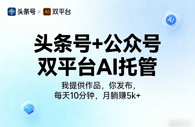 头条号+公众号双平台AI托管,我提供作品,你发布,每天10分钟,月躺賺5k+【揭秘】-水滴知识网