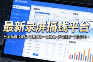 最新录屏搞钱平台,独家的防风控玩法,项目简单,一看就会,多号矩阵一天搞300+【揭秘】-水滴知识网