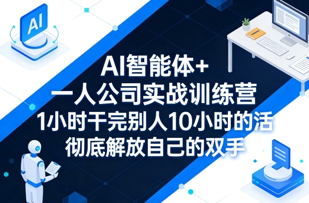 AI智能体+一人公司实战训练营,1小时干完别人10小时的活,彻底解放自己的双手-水滴知识网