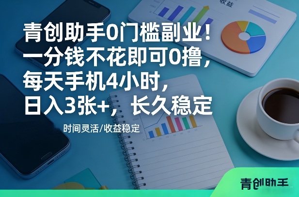 青创助手0门槛副业!一分钱不花即可0撸,每天手机4小时,日入3张+,长久稳定【揭秘】-水滴知识网