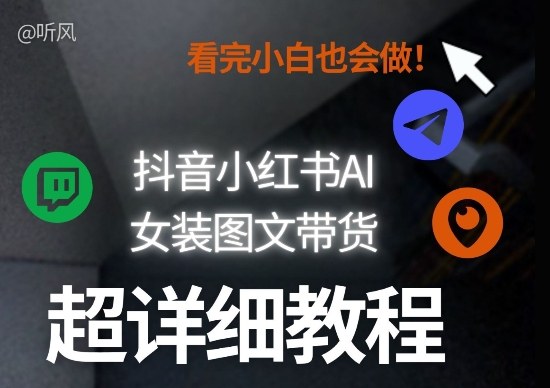 抖音小红书AI女装图文带货教程全拆解！小白看了也会做，可批量可矩阵玩法-水滴知识网
