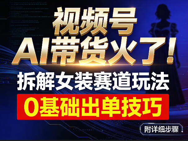 视频号AI带货火了!拆解女装赛道玩法,0基础也能稳定出单,附详细步骤-水滴知识网