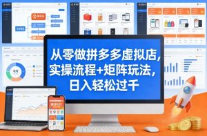 从零做拼多多虚拟店，实操流程+矩阵玩法，日入轻松过千【揭秘】-水滴知识网