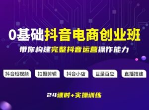 某电商学院0基础抖音电商创业班，带你构建完整抖音运营操作能力-水滴知识网