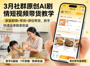3月某社群原创AI剧情短视频带货教学,家庭剧情+带货=原创带货,新手也能快速出单稳拿收益-水滴知识网