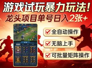 游戏试玩暴力玩法!龙头项目单号日入200+,全自动操作无脑上手,可批量矩阵操作【揭秘】-水滴知识网