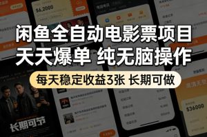 闲鱼全自动电影票项目,天天爆单,纯无脑操作,每天稳定收益3张,长期可做【揭秘】-水滴知识网