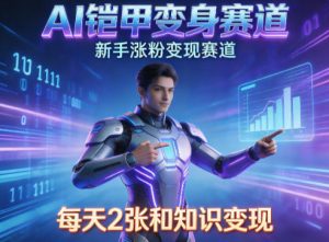 AI铠甲变身，新手涨粉变现赛道，知识付费每天2张，副业必备-水滴知识网