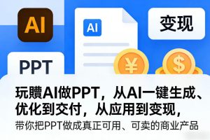 玩賺AI做PPT,从AI一键生成、优化到交付,从应用到变现,带你把PPT做成真正可用、可卖的商业产品(更新0401)-水滴知识网