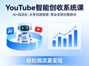 YouTube智能创收系统课，AI+自动化，从零创建YouTube频道并实现商业变现的完整路径，轻松搞流量变现-水滴知识网