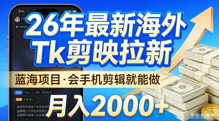 2026最新海外TK剪映拉新，当下真正蓝海项目，会基础手机剪辑就能做，单月稳入2W+【揭秘】-水滴知识网