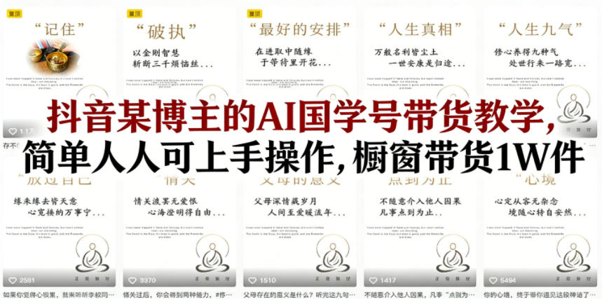 抖音某博主的AI国学号带货教学,简单人人可上手操作,橱窗带货1W件-水滴知识网