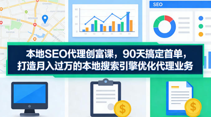 本地SEO代理创富课,90天搞定首单,助您打造月入过W的本地搜索引擎优化代理业务-水滴知识网