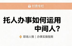 某公众号付费文章:托人办事如何运用中间人?-水滴知识网