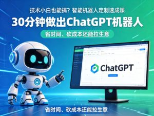 技术小白也能搞?智能机器人定制速成课,30分钟做出ChatGPT机器人,省时间、砍成本还能拉生意-水滴知识网