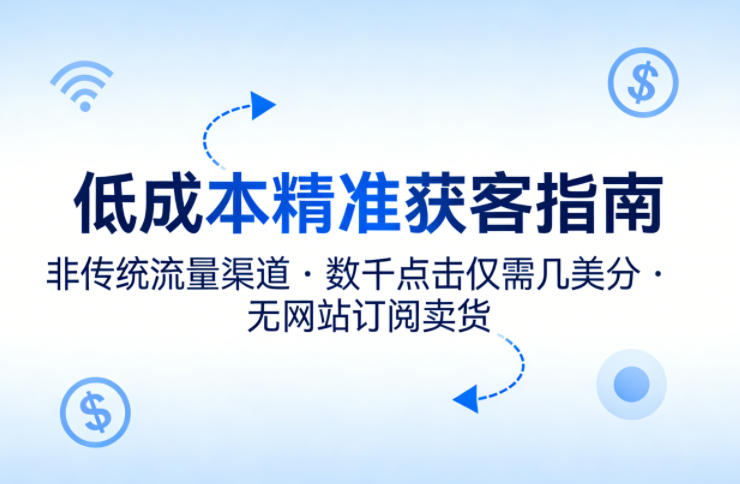 低成本精准获客指南,用非传统流量渠道,实现数千点击仅需几美分,不用网站也能搞订阅卖货-水滴知识网