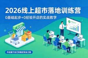2026线上超市落地训练营,0基础起步+0经验开店的实战教学,开启属于自己的稳定创业之路-水滴知识网