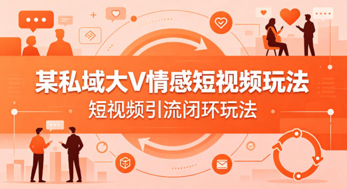 某私域大V情感短视频玩法,短视频引流闭环玩法-水滴知识网