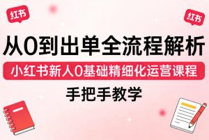 从0到出单全流程解析,小红书新人0基础精细化运营课程,手把手教学-水滴知识网