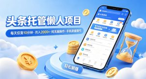 头条托管懒人项目,每天仅需10分钟,月入2000+,纯无脑操作,手机就能操作【揭秘】-水滴知识网
