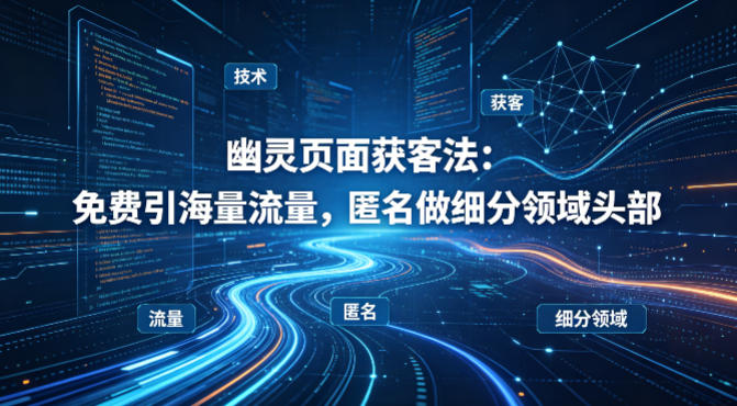用懂技术!幽灵页面获客法:免费引海量流量,匿名做细分领域头部-水滴知识网