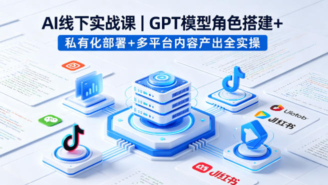 AI线下实战课，GPT模型角色搭建+私有化部署+多平台内容产出全实操-水滴知识网